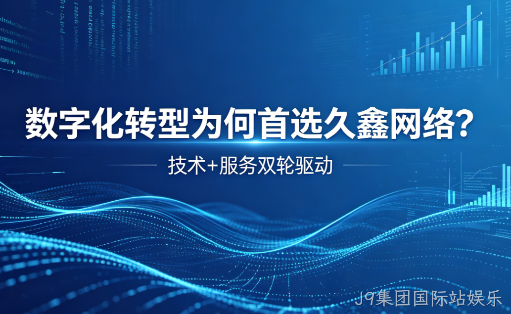 数字化转型为何首选J9集团国际站娱乐？深度解析J9集团国际站娱乐核心竞争力